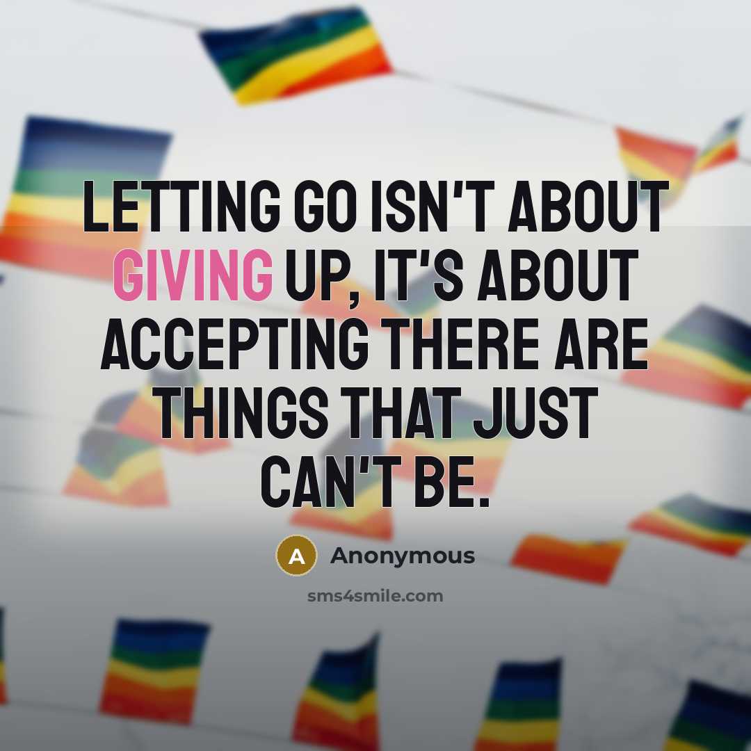 “Letting go isn't about giving up, it's about accepting there are things that just can't be.” quote by Anonymous