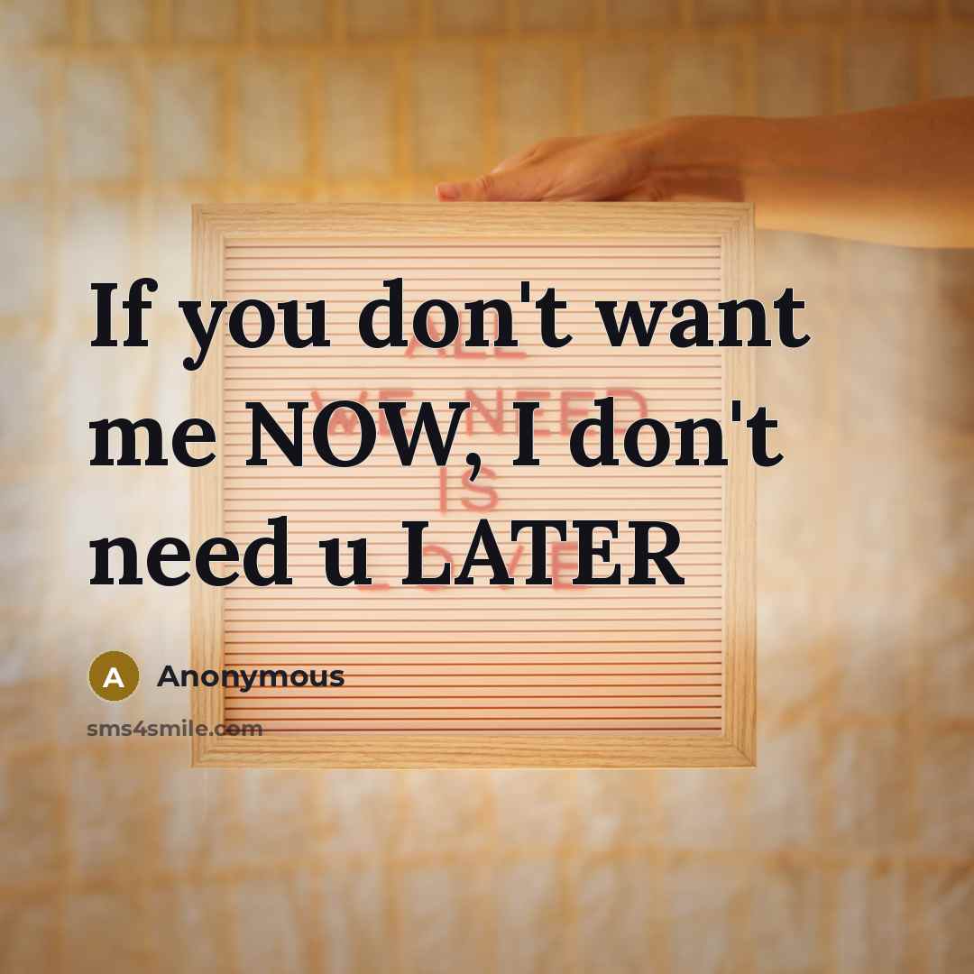 “If you don't want me NOW, I don't need u…” quote by Anonymous