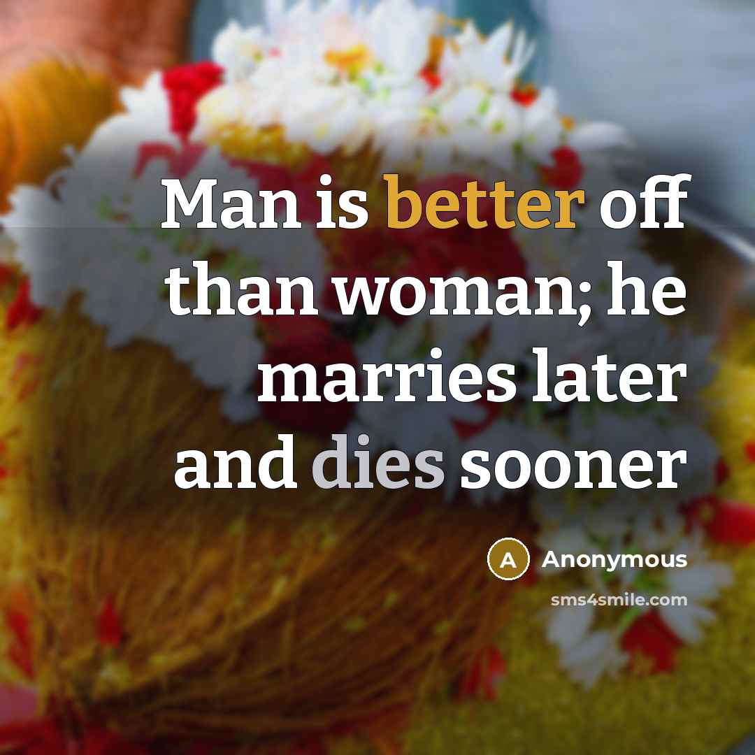 “Man is better off than woman; he marries later and dies sooner” quote by Anonymous