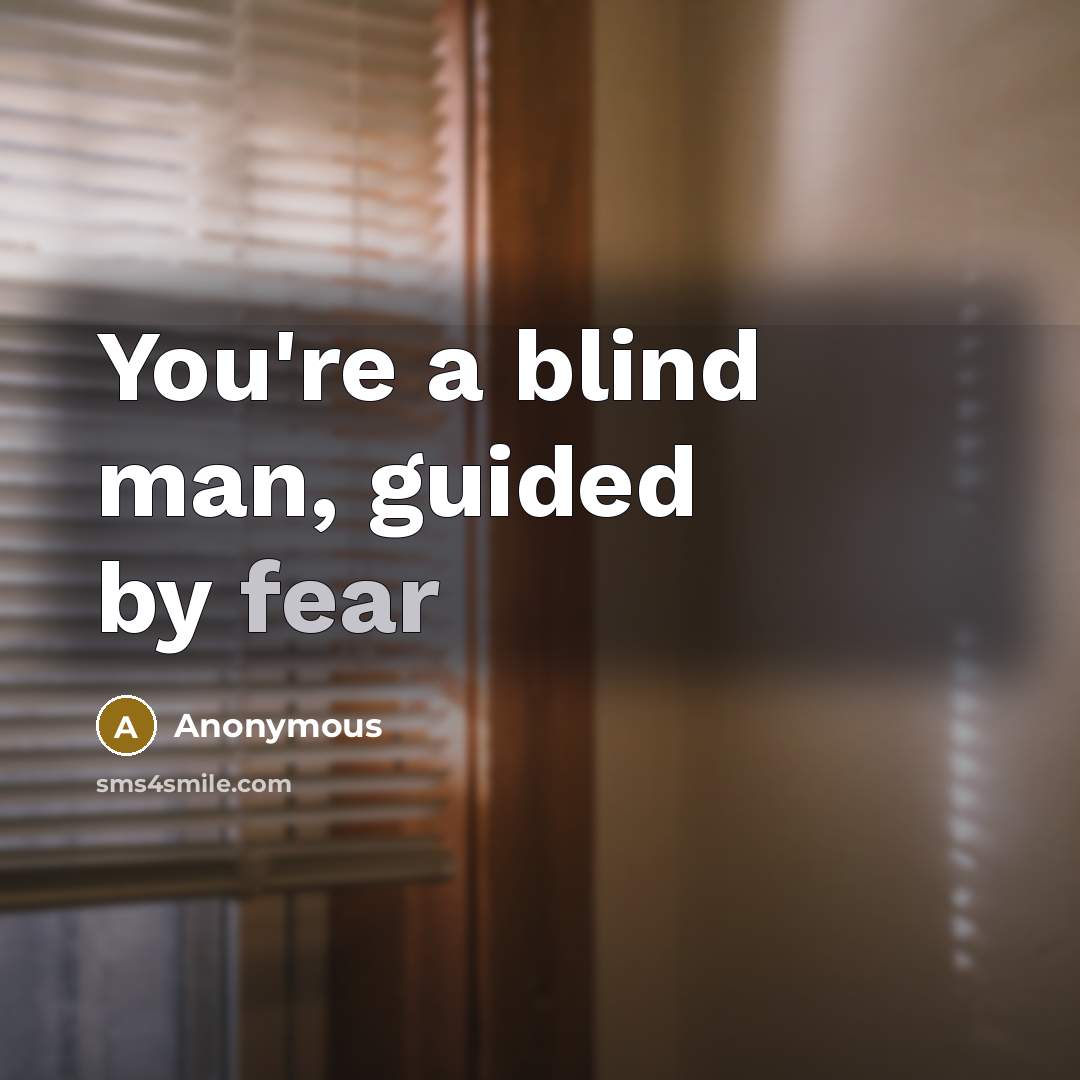 “You're a blind man, guided by fear” quote by Anonymous