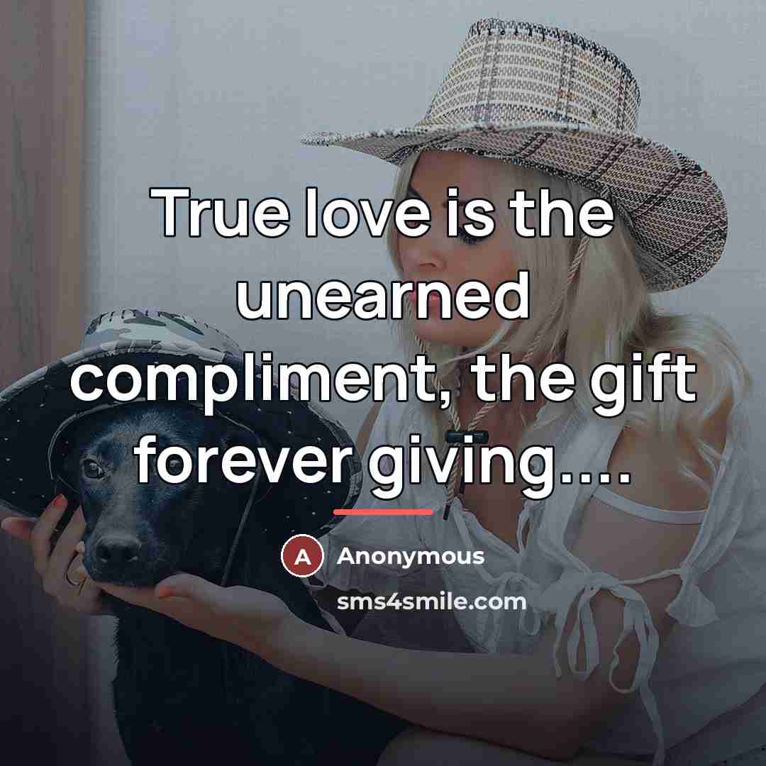 “True love is the unearned compliment, the gift forever giving....…” quote by Anonymous