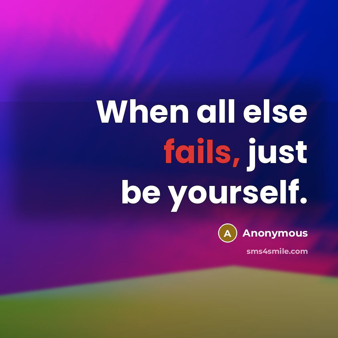 “When all else fails, just be yourself.” quote by Anonymous