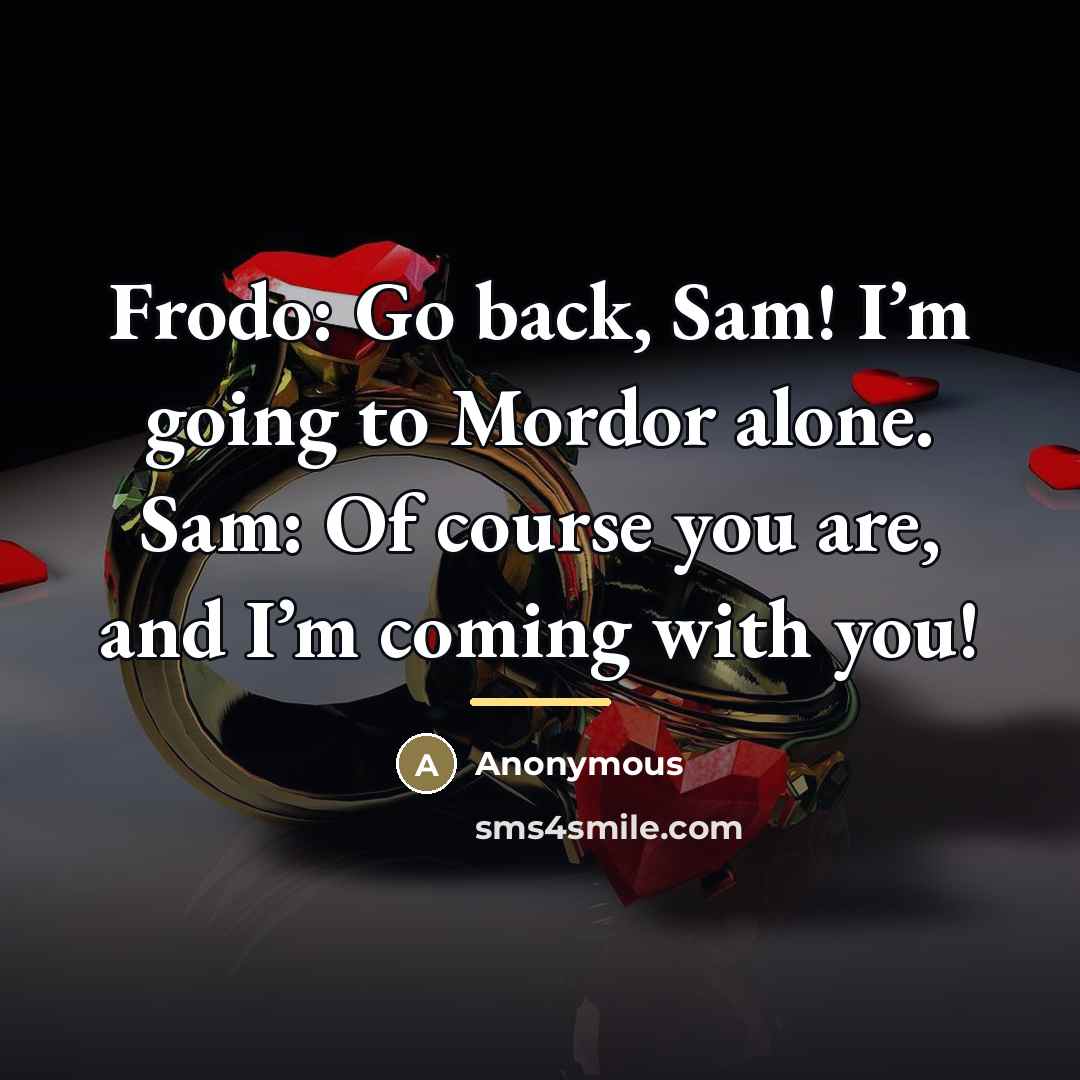 “Frodo: Go back, Sam! I’m going to Mordor alone. Sam:…” quote by Anonymous