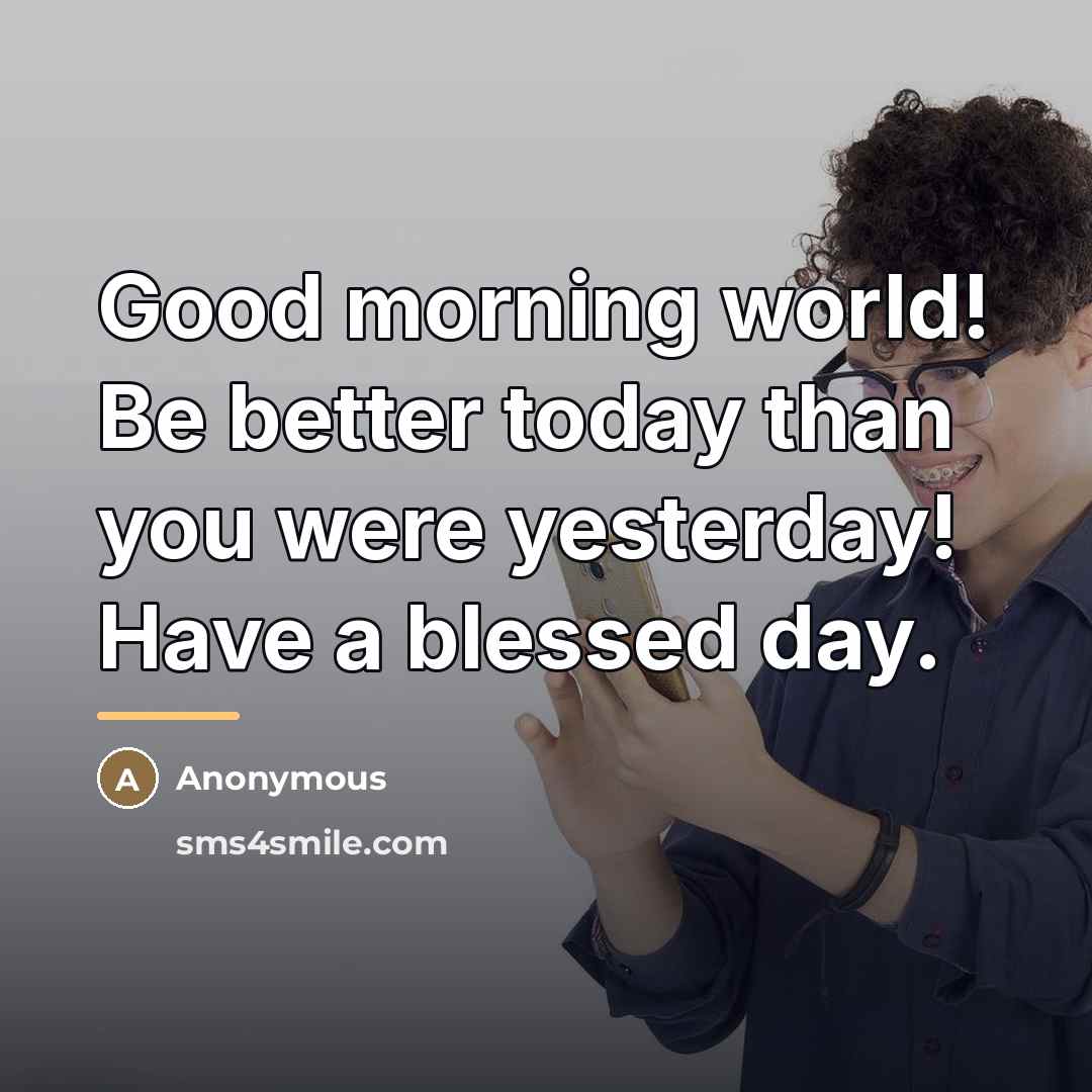 “Good morning world! Be better today than you were yesterday!…” quote by Anonymous