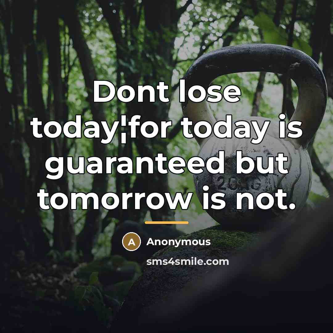 “Dont lose today¦for today is guaranteed but tomorrow is not.…” quote by Anonymous