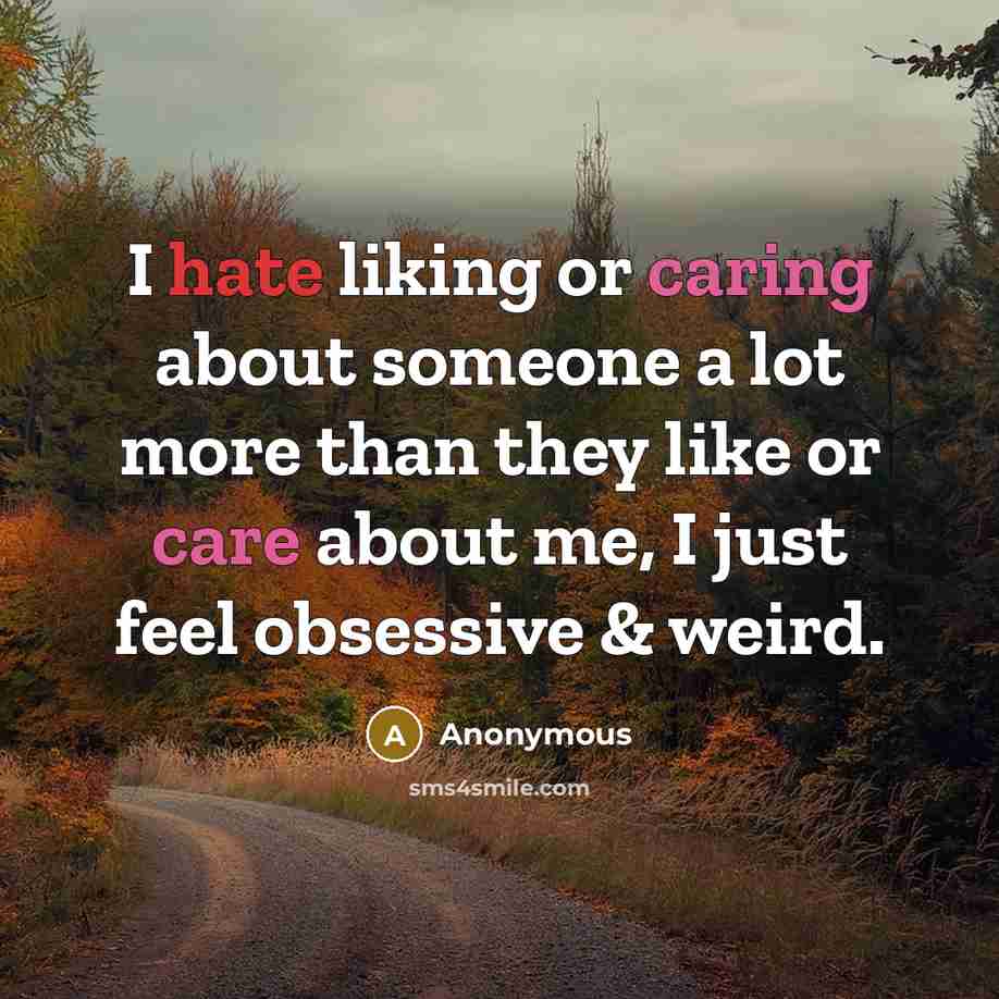 “I hate liking or caring about someone a lot more than they like or care about me, I just feel obsessive & weird.” quote by Anonymous