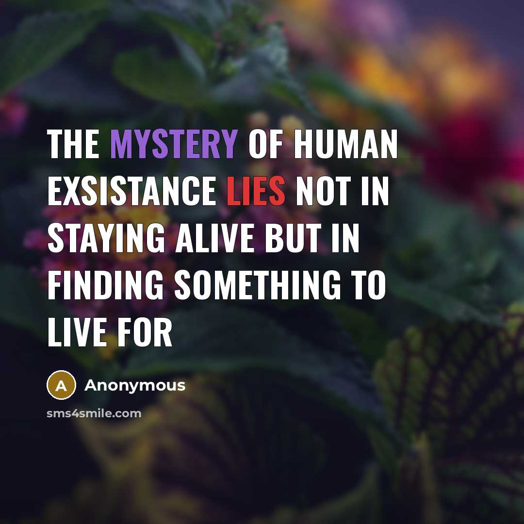 “The mystery of human exsistance lies not in staying alive but in finding something to live for” quote by Anonymous