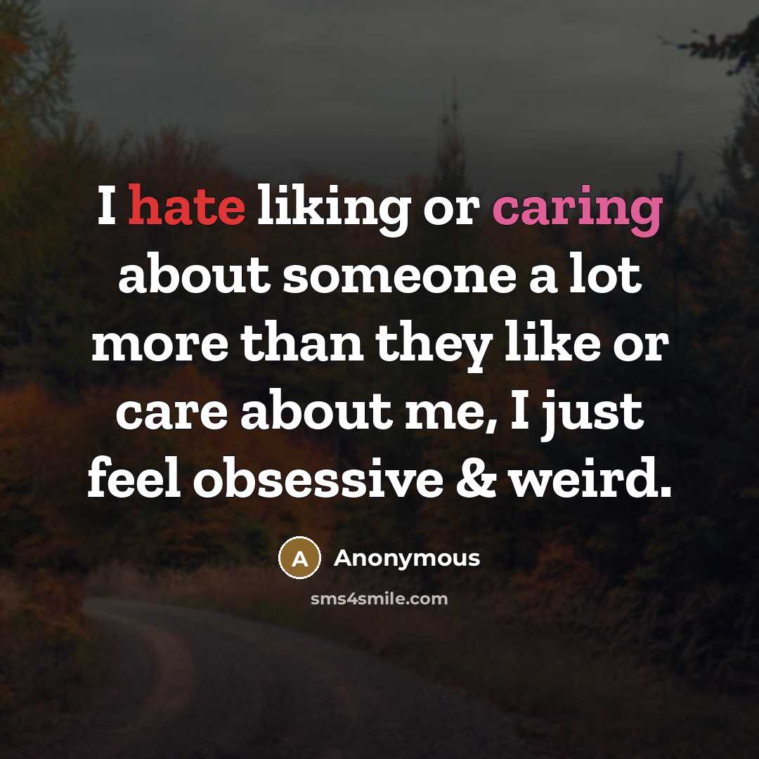 “I hate liking or caring about someone a lot more than they like or care about me, I just feel obsessive & weird.” quote by Anonymous