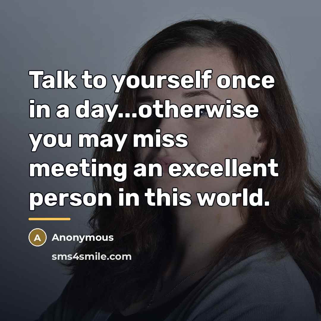 “Talk to yourself once in a day...otherwise you may miss…” quote by Anonymous