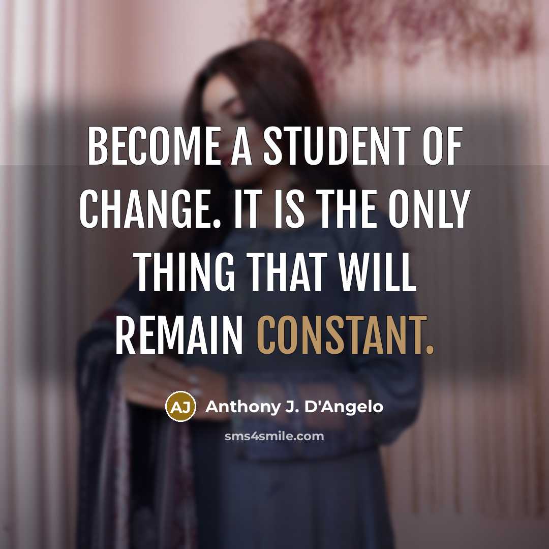 “Become a student of change. It is the only thing…” quote by Anthony J. D'Angelo