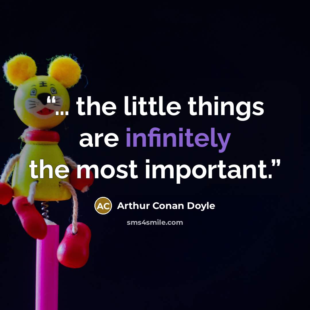 “… the little things are infinitely the most important.” quote by Arthur Conan Doyle