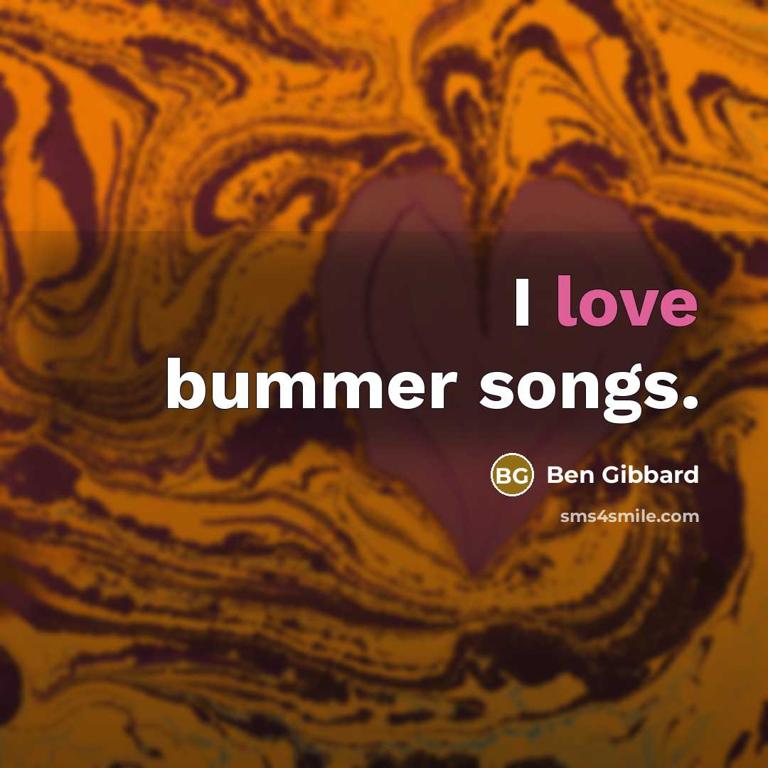 “I love bummer songs.…” quote by Ben Gibbard