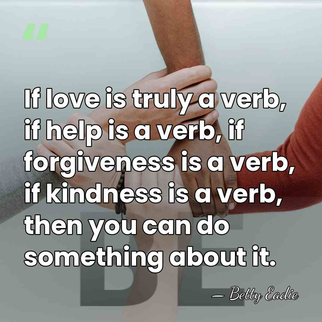 If love is truly a verb, if help is a verb, if&hellip; - Betty Eadie