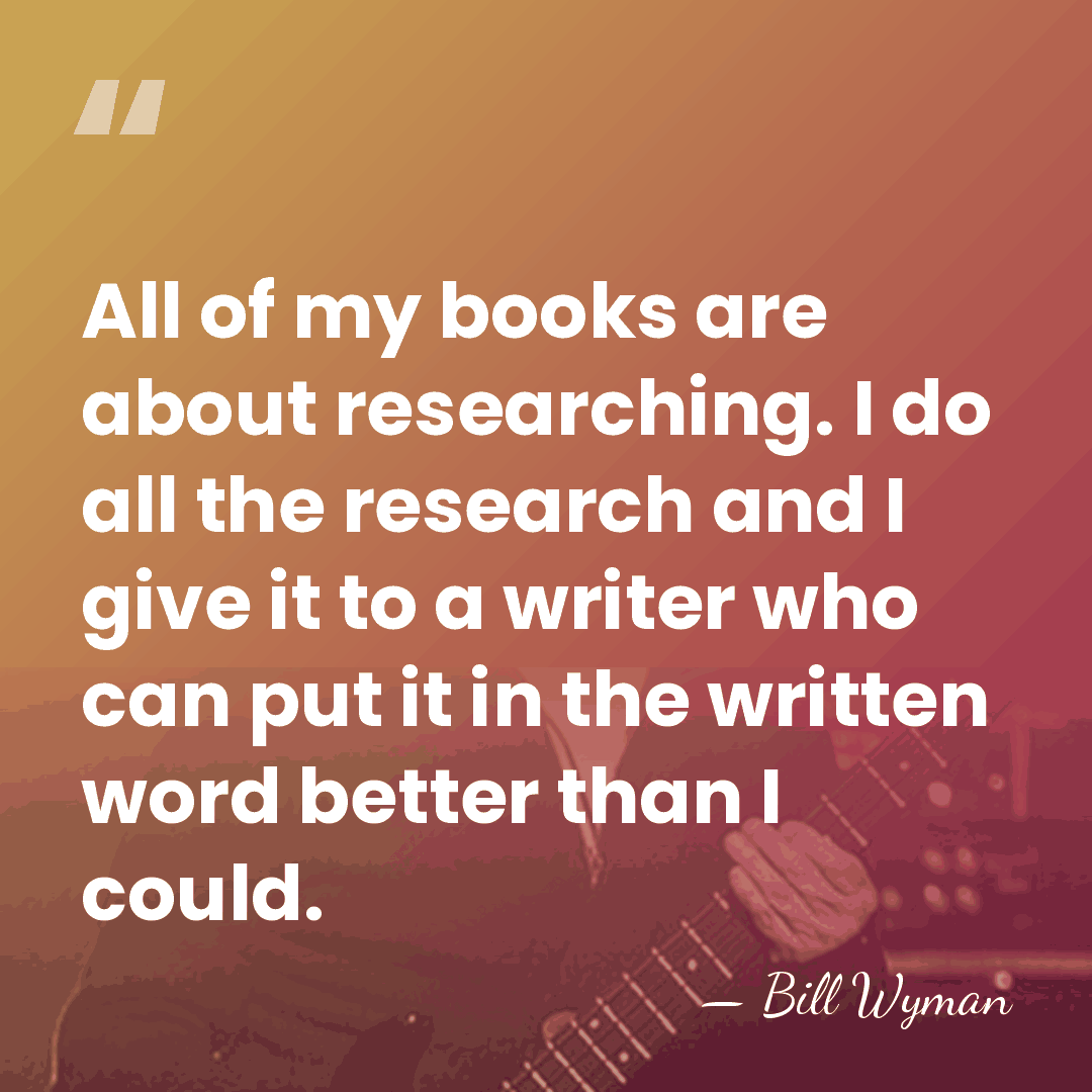All of my books are about researching. I do all the research&hellip; - Bill Wyman