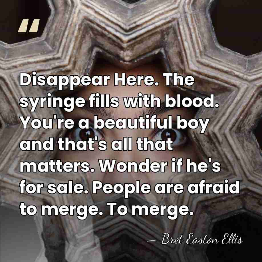Disappear Here. The syringe fills with blood. You're a beautiful boy and&hellip; - Bret Easton Ellis