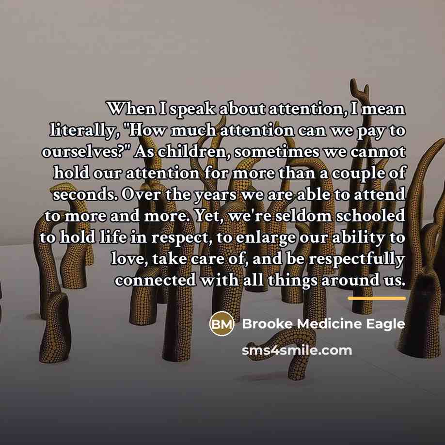 “When I speak about attention, I mean literally, "How much…” quote by Brooke Medicine Eagle