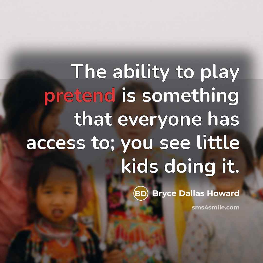 “The ability to play pretend is something that everyone has…” quote by Bryce Dallas Howard