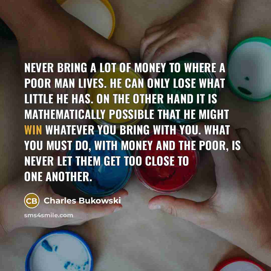 “Never bring a lot of money to where a poor…” quote by Charles Bukowski