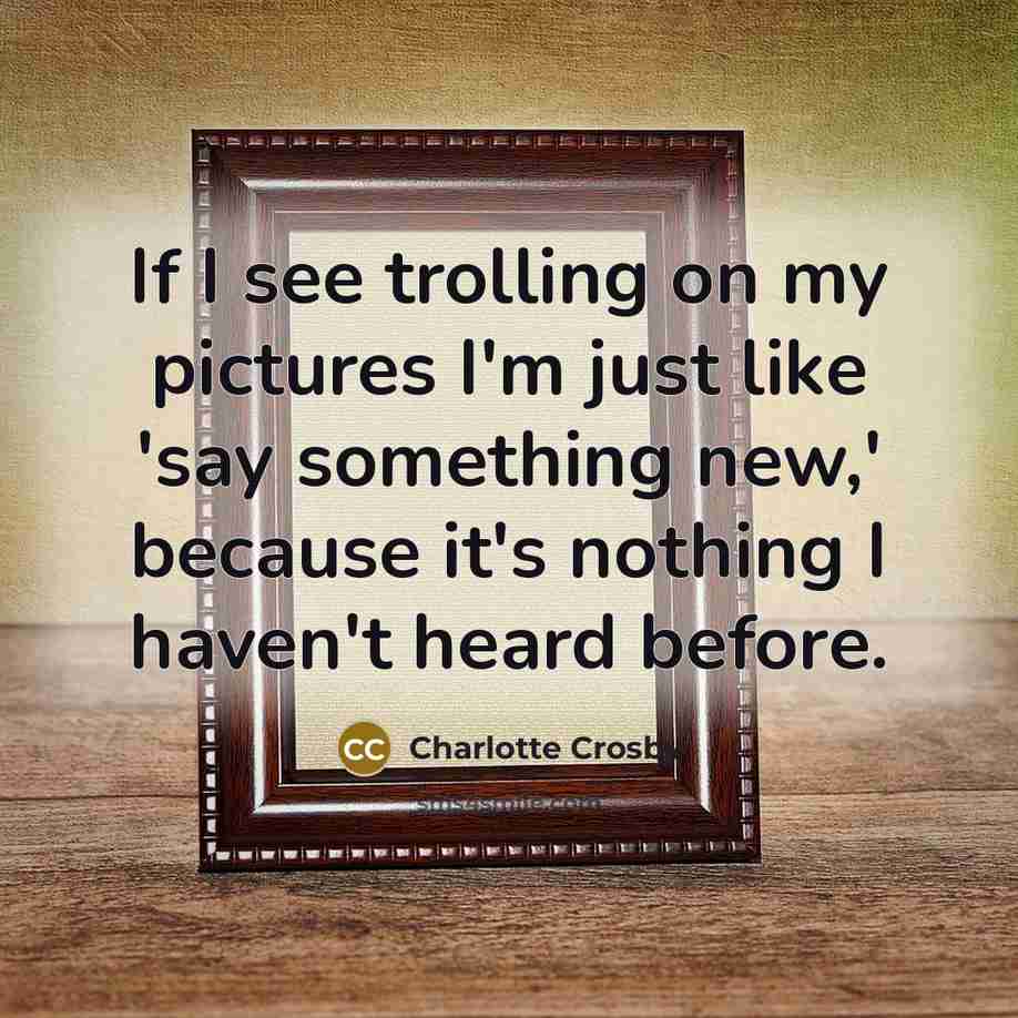 “If I see trolling on my pictures I'm just like…” quote by Charlotte Crosby
