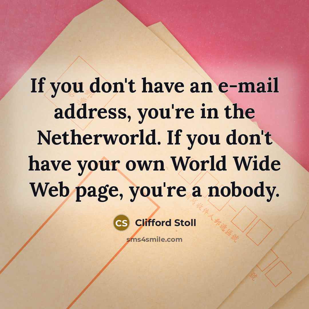 “If you don't have an e-mail address, you're in the…” quote by Clifford Stoll