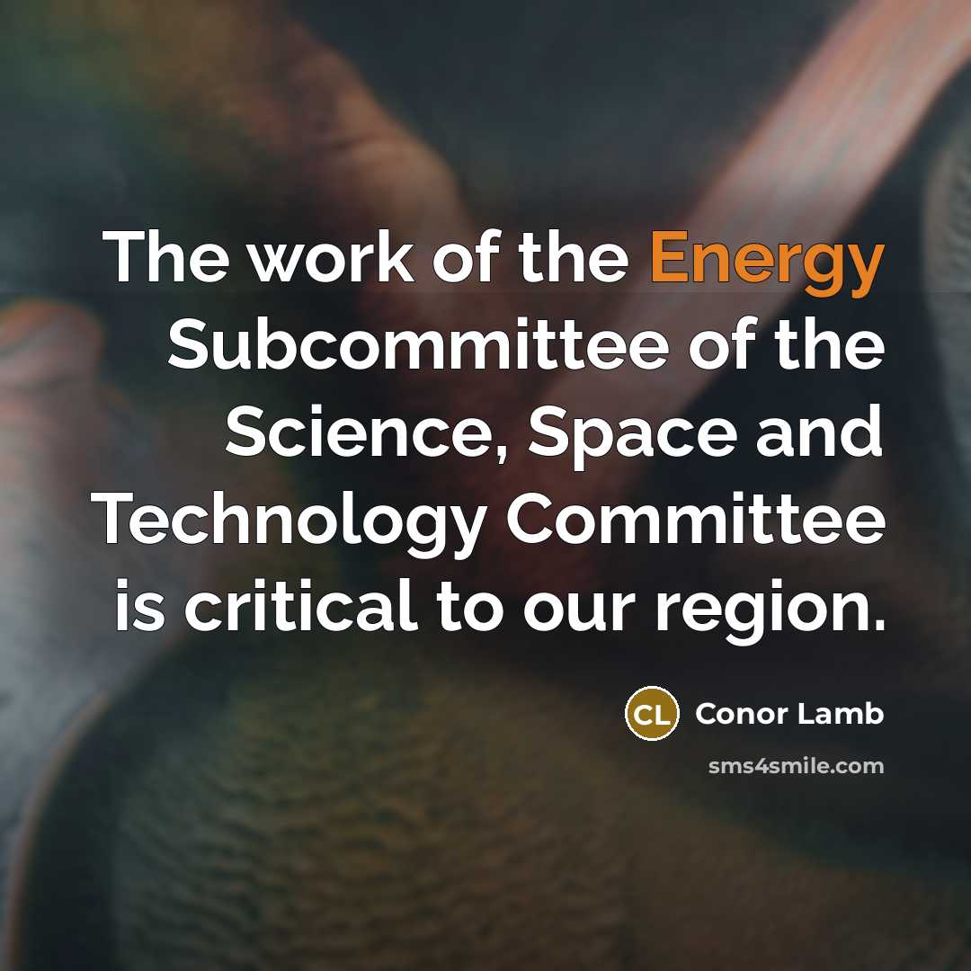 “The work of the Energy Subcommittee of the Science, Space and Technology Committee is critical to our region.” quote by Conor Lamb