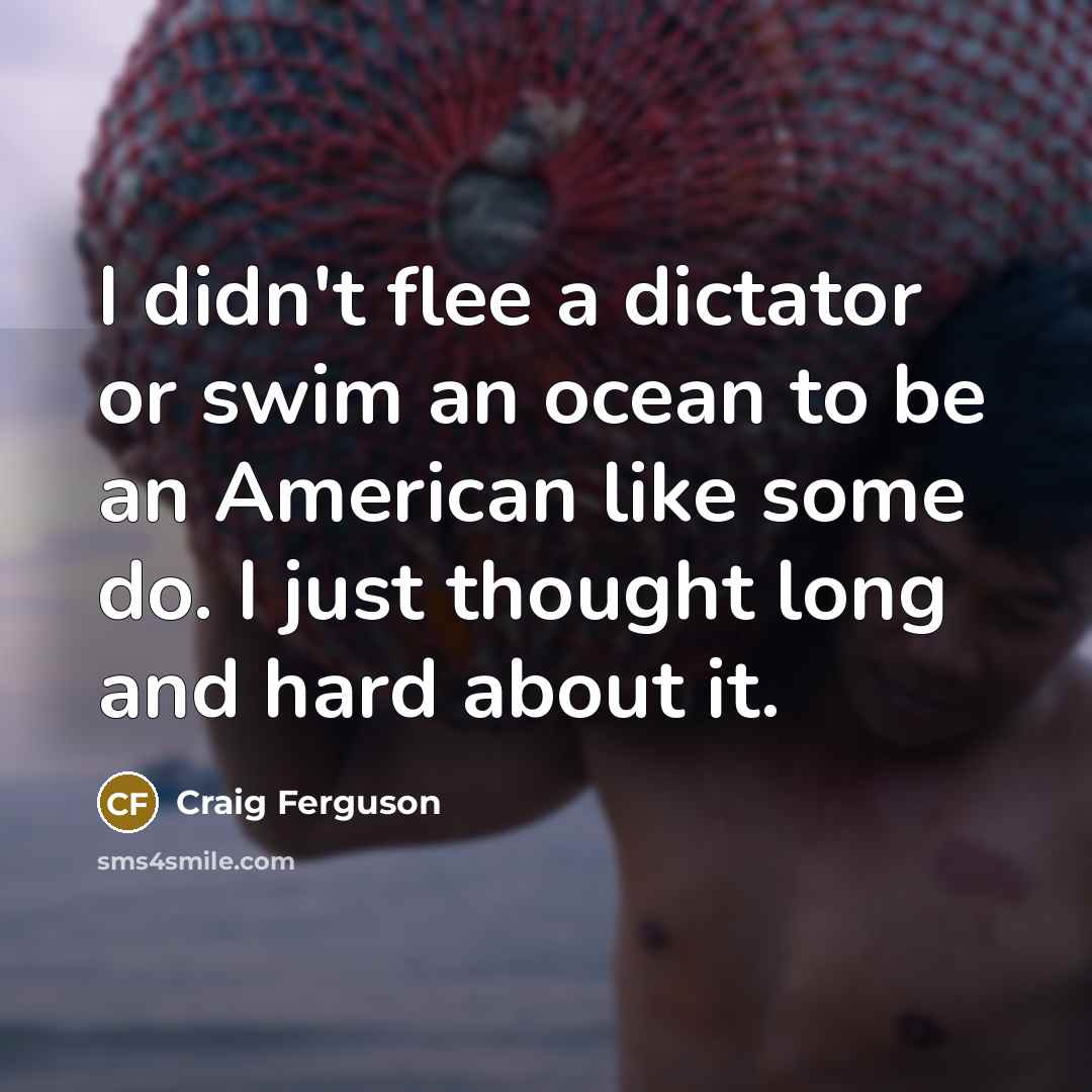 “I didn't flee a dictator or swim an ocean to…” quote by Craig Ferguson