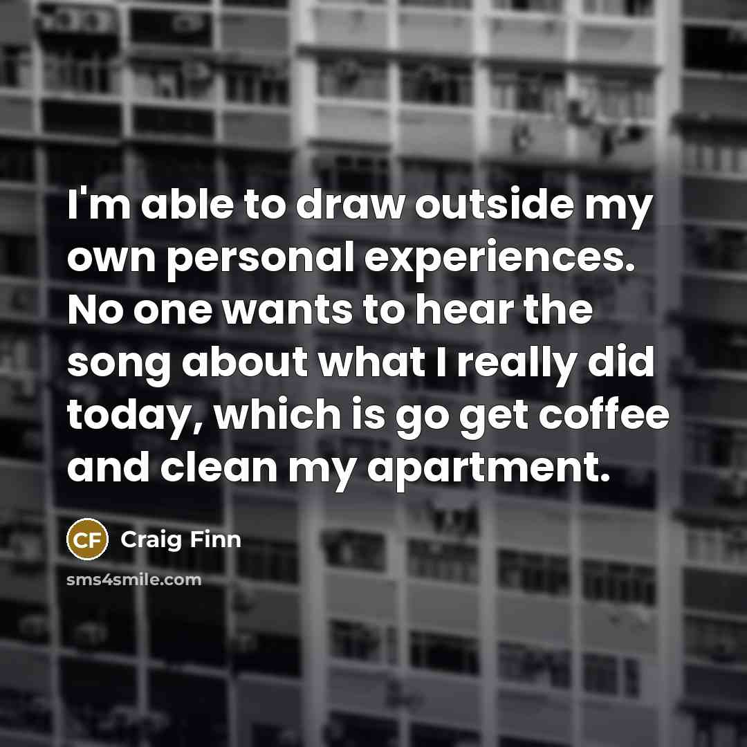 “I'm able to draw outside my own personal experiences. No…” quote by Craig Finn