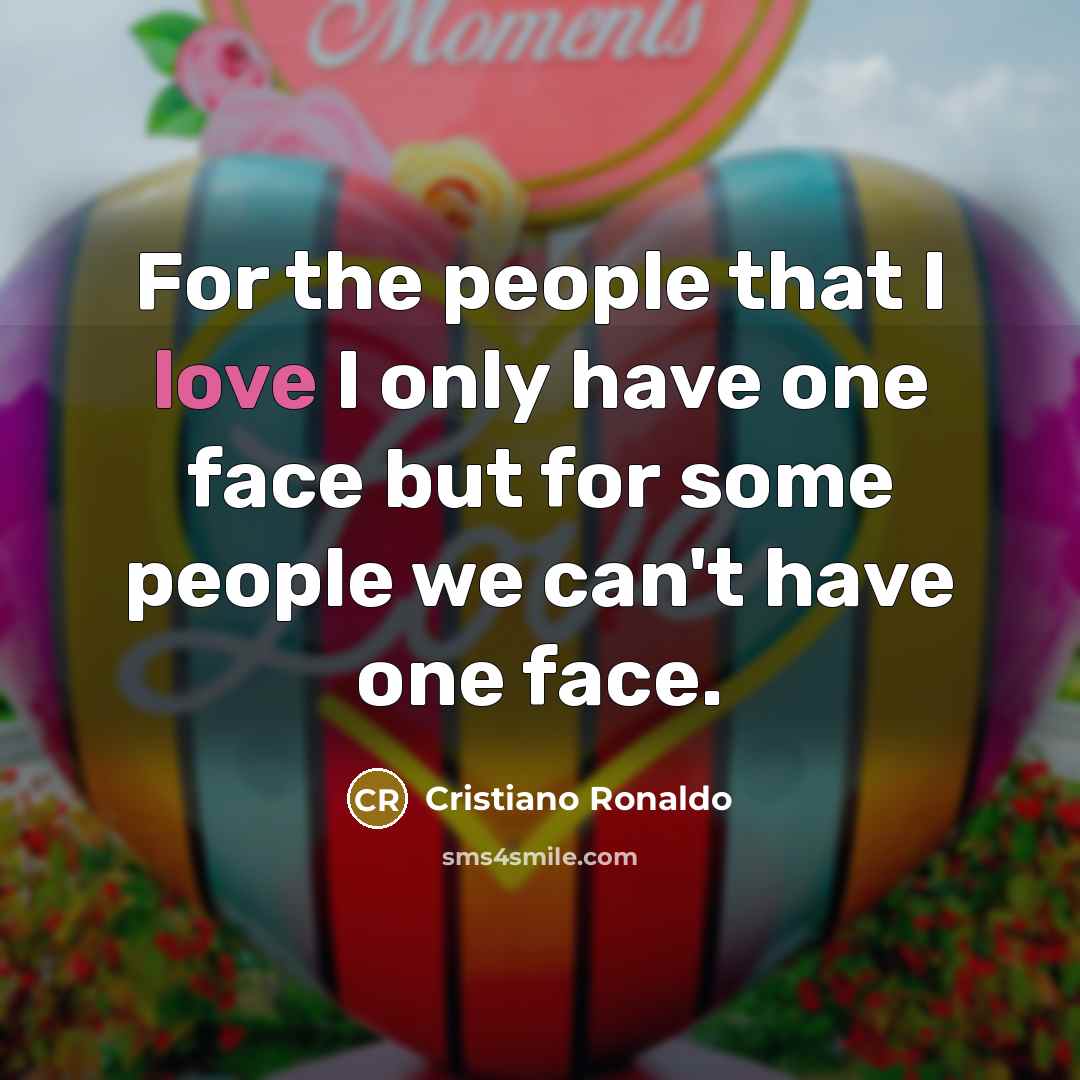 “For the people that I love I only have one face but for some people we can't have one face.” quote by Cristiano Ronaldo