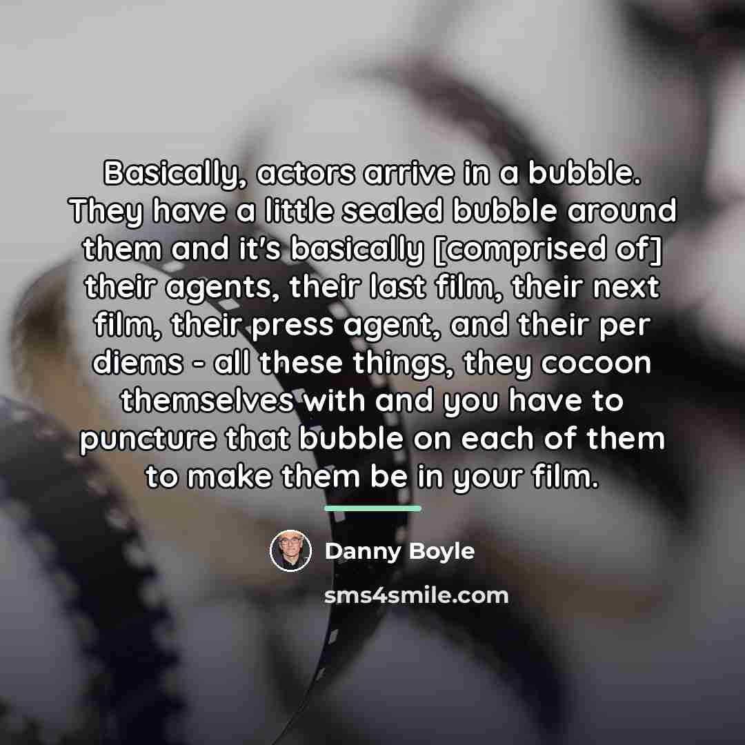 “Basically, actors arrive in a bubble. They have a little…” quote by Danny Boyle