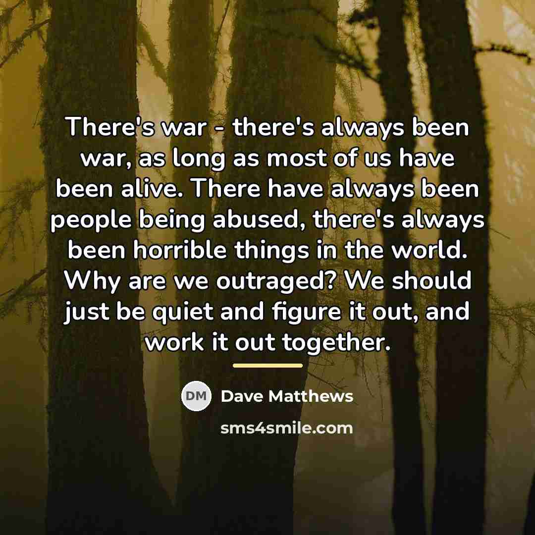“There's war - there's always been war, as long as…” quote by Dave Matthews
