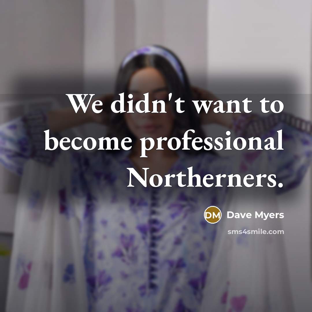 “We didn't want to become professional Northerners.…” quote by Dave Myers