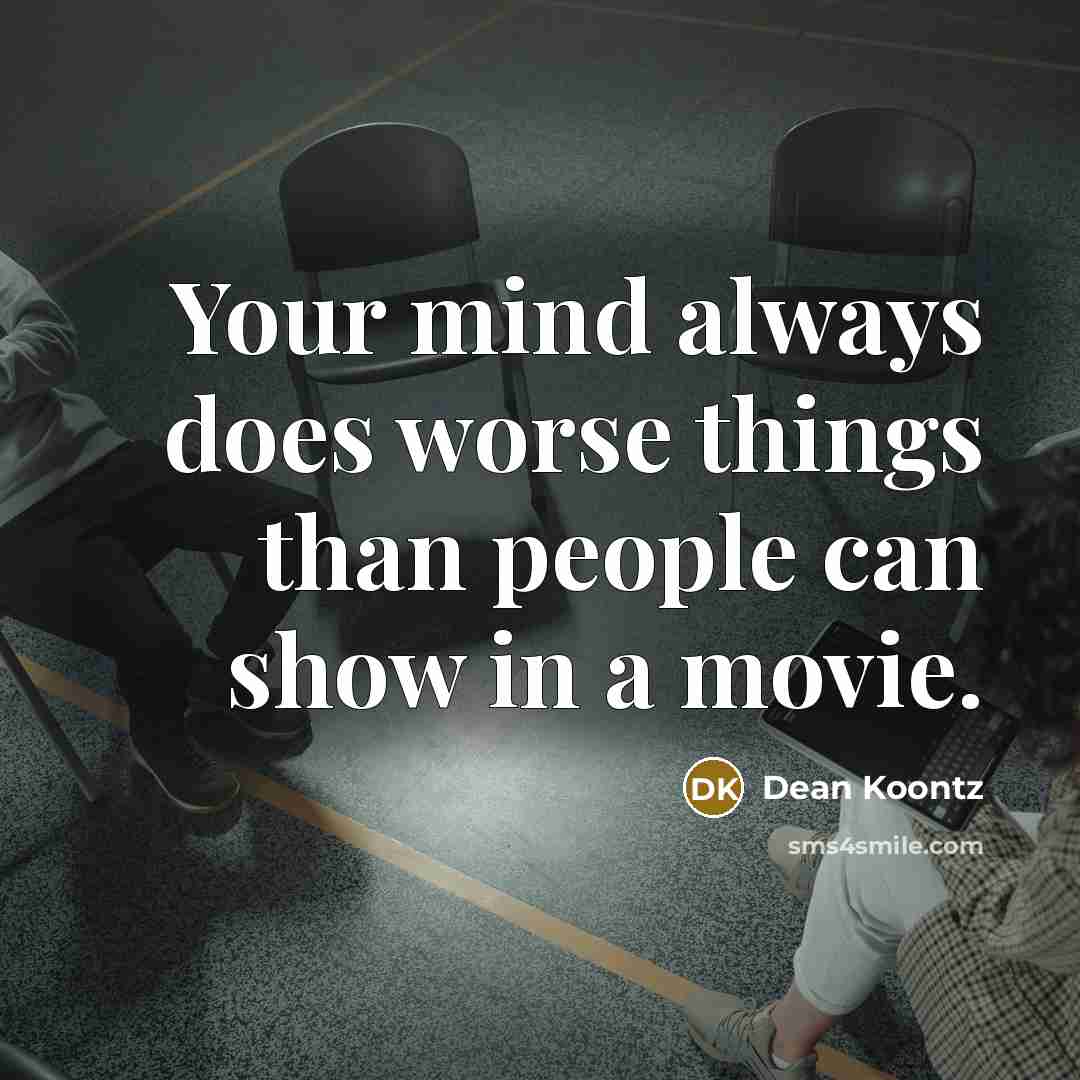 “Your mind always does worse things than people can show…” quote by Dean Koontz