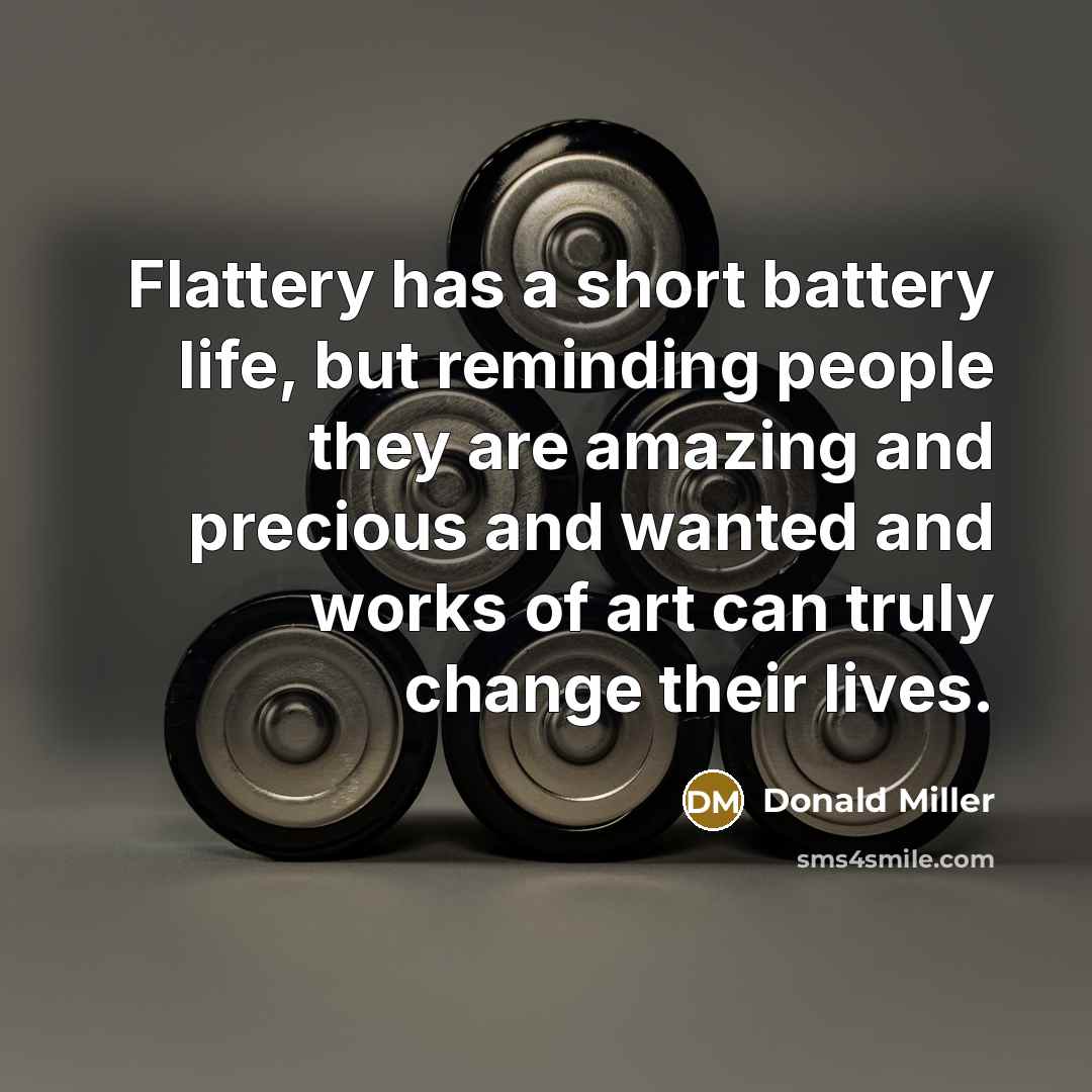 “Flattery has a short battery life, but reminding people they…” quote by Donald Miller
