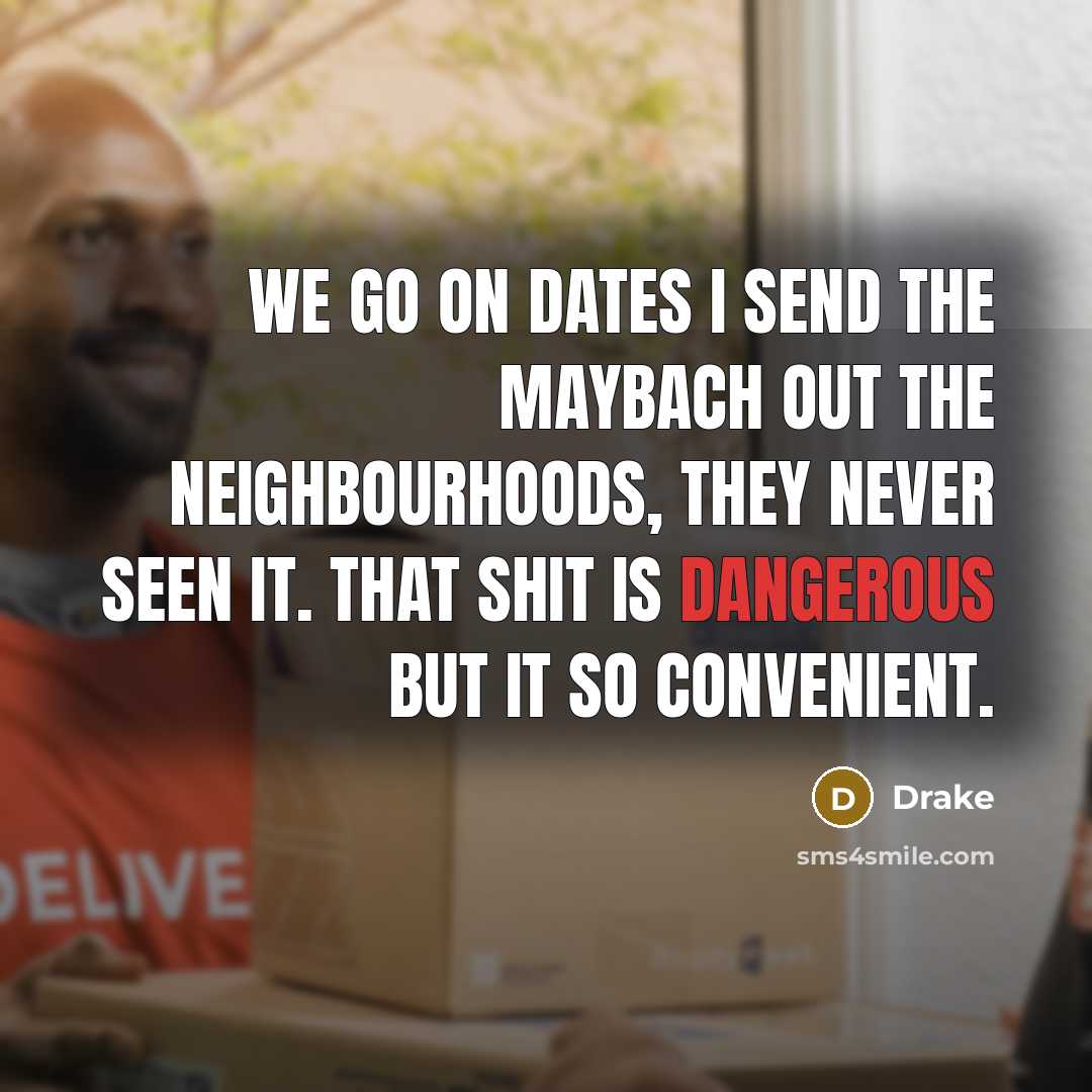 “We go on dates I send the Maybach out the neighbourhoods, they never seen it. That shit is dangerous but it so convenient.” quote by Drake