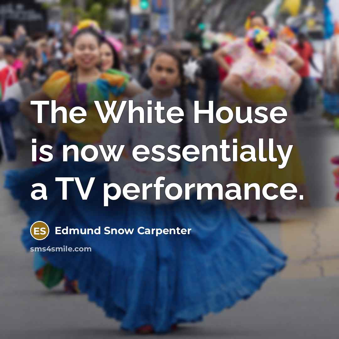 “The White House is now essentially a TV performance.…” quote by Edmund Snow Carpenter