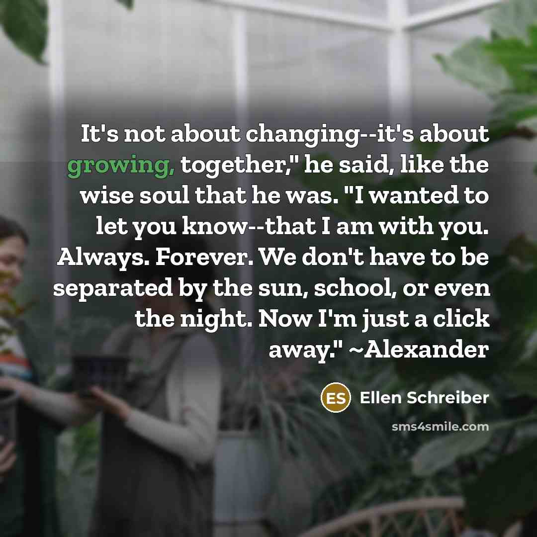 “It's not about changing--it's about growing, together," he said, like…” quote by Ellen Schreiber