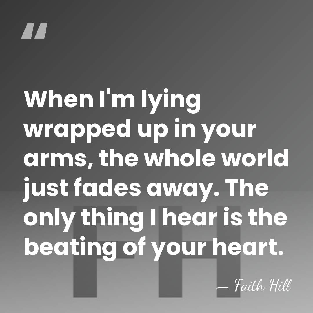 When I'm lying wrapped up in your arms, the whole world just&hellip; - Faith Hill