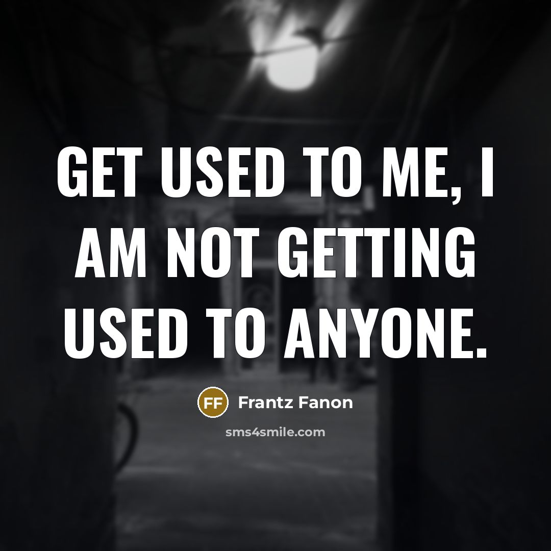 “Get used to me, I am not getting used to…” quote by Frantz Fanon