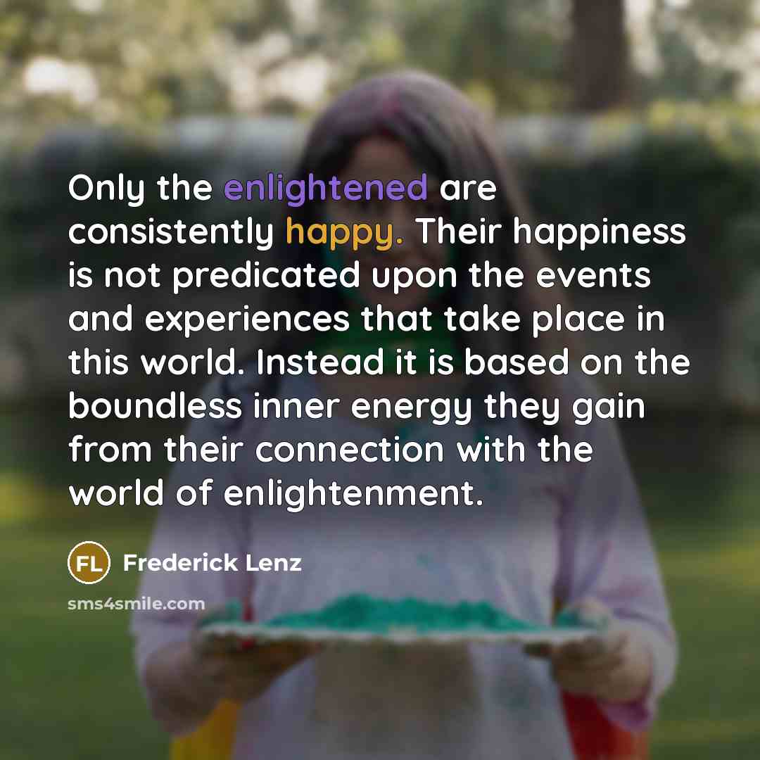 “Only the enlightened are consistently happy. Their happiness is not…” quote by Frederick Lenz