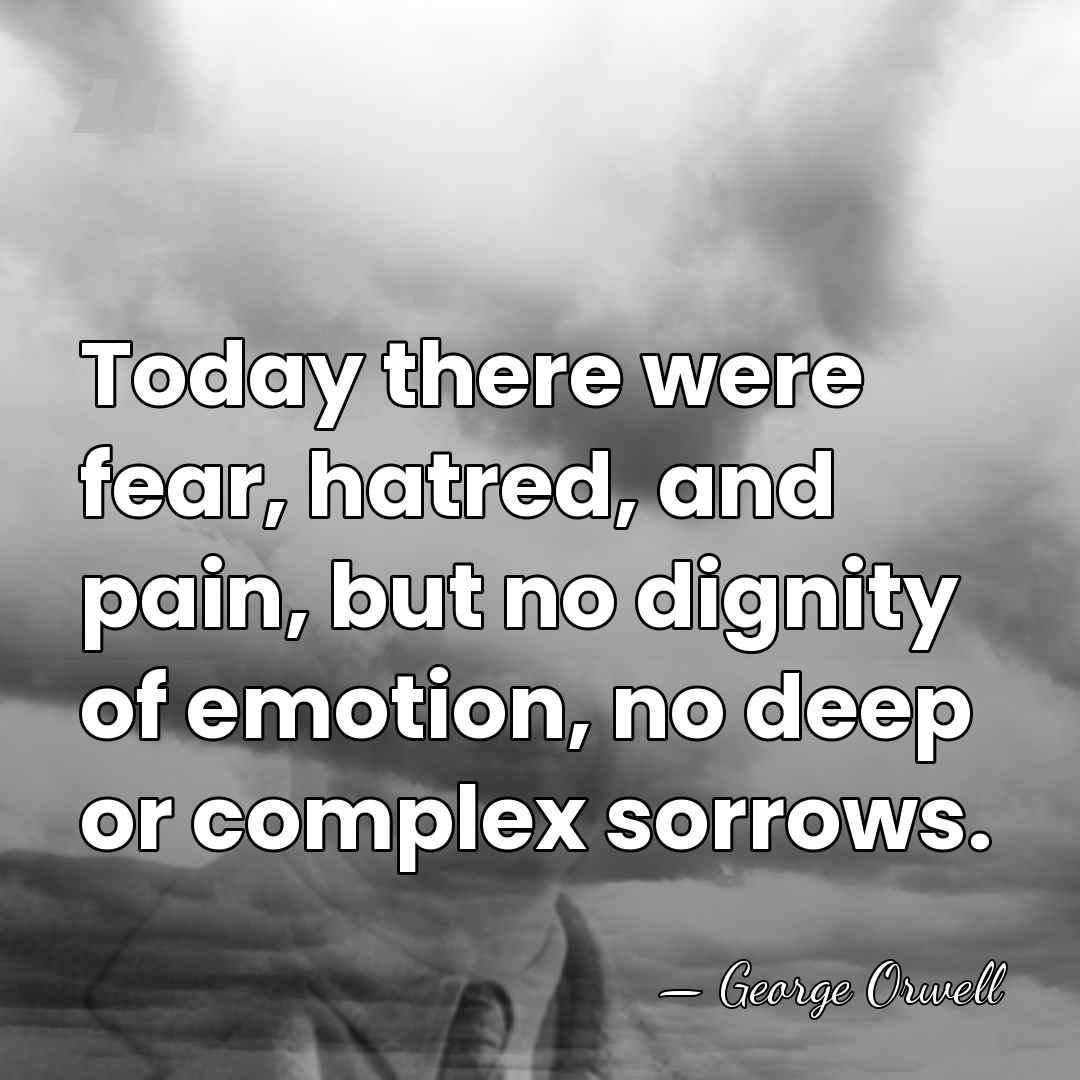 Today there were fear, hatred, and pain, but no dignity of emotion,&hellip; - George Orwell