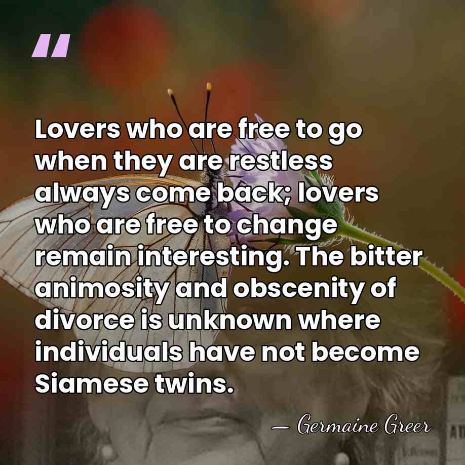 Lovers who are free to go when they are restless always come&hellip; - Germaine Greer