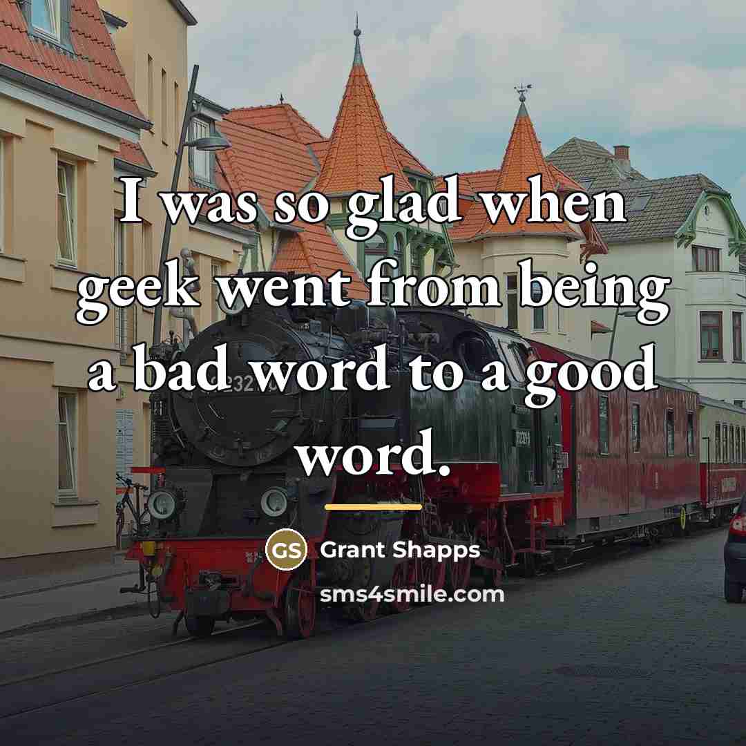 “I was so glad when geek went from being a…” quote by Grant Shapps