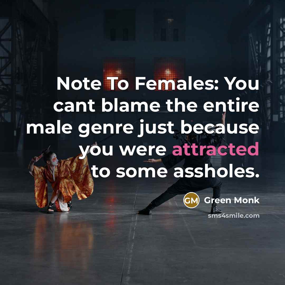 “Note To Females: You cant blame the entire male genre just because you were attracted to some assholes.” quote by Green Monk