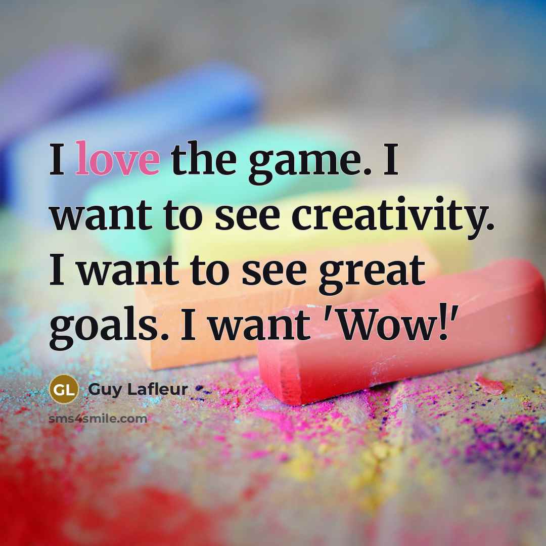 “I love the game. I want to see creativity. I…” quote by Guy Lafleur