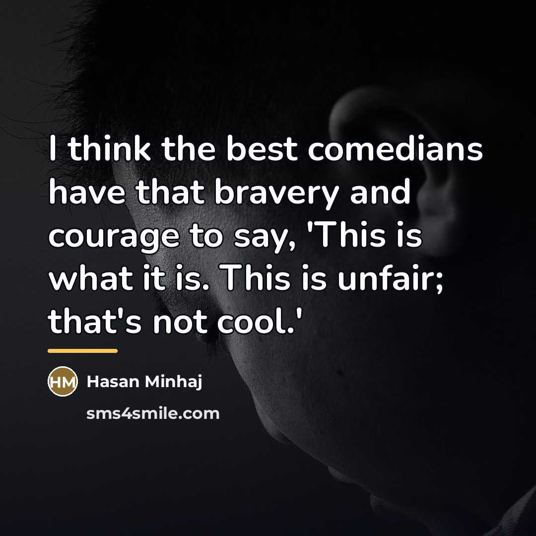 “I think the best comedians have that bravery and courage…” quote by Hasan Minhaj