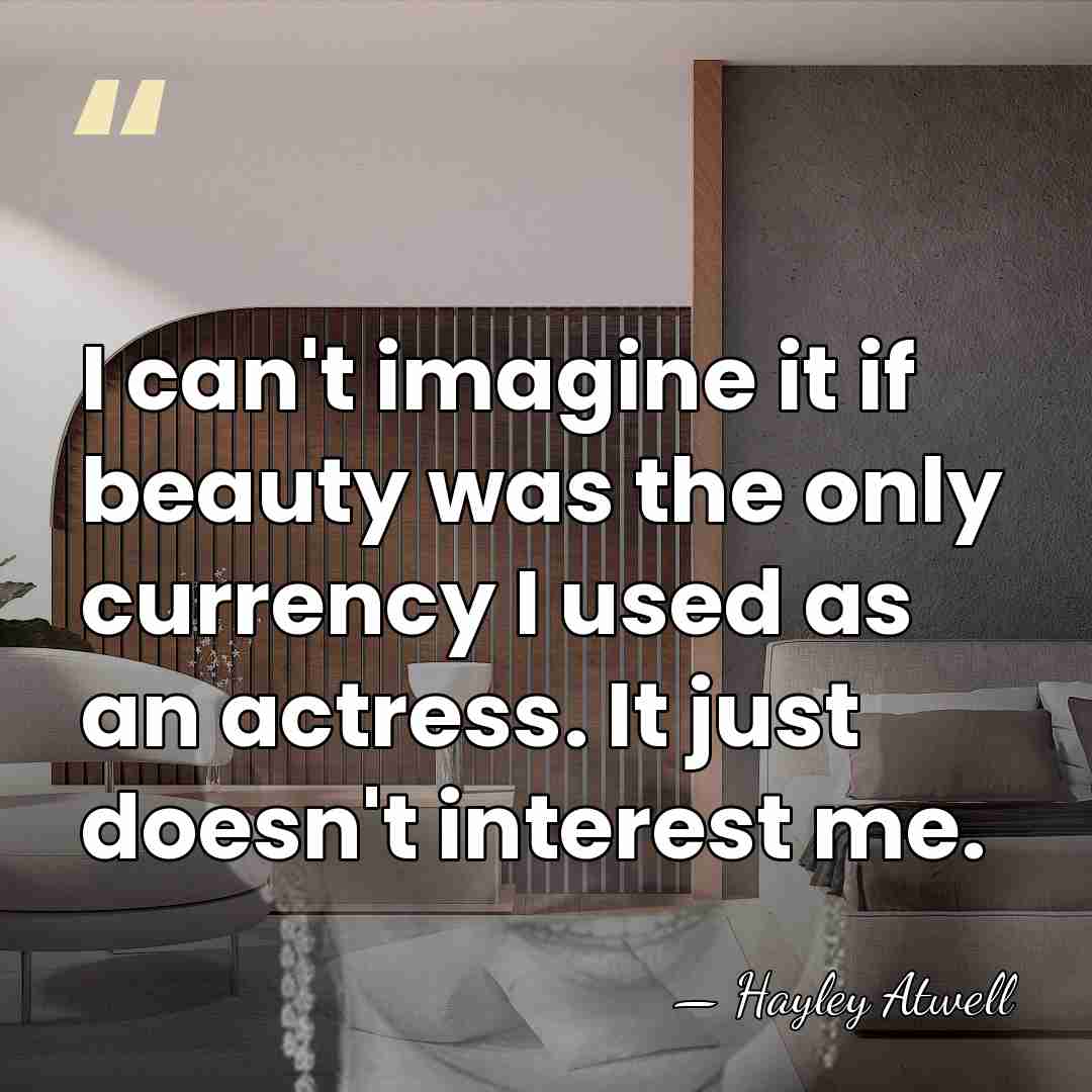 I can't imagine it if beauty was the only currency I used&hellip; - Hayley Atwell
