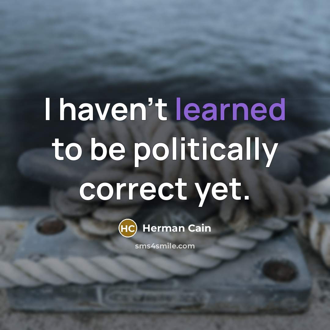 “I haven't learned to be politically correct yet.” quote by Herman Cain
