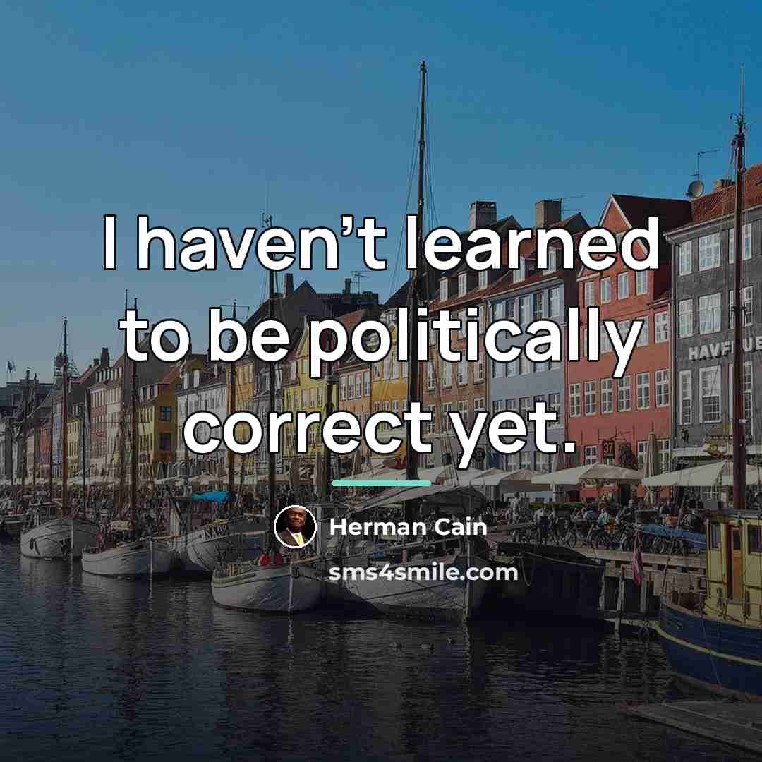 “I haven't learned to be politically correct yet.…” quote by Herman Cain