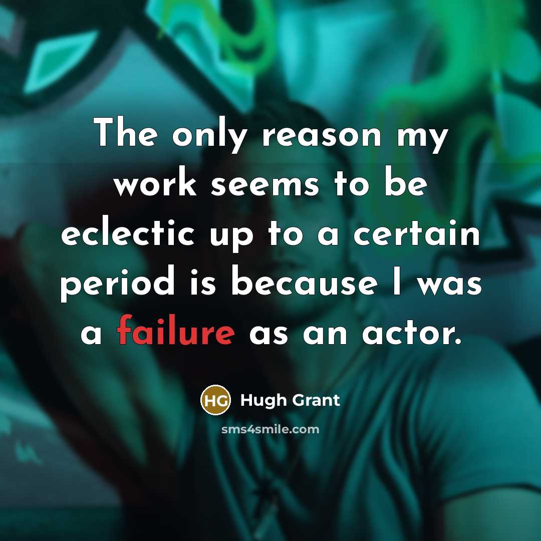 “The only reason my work seems to be eclectic up…” quote by Hugh Grant