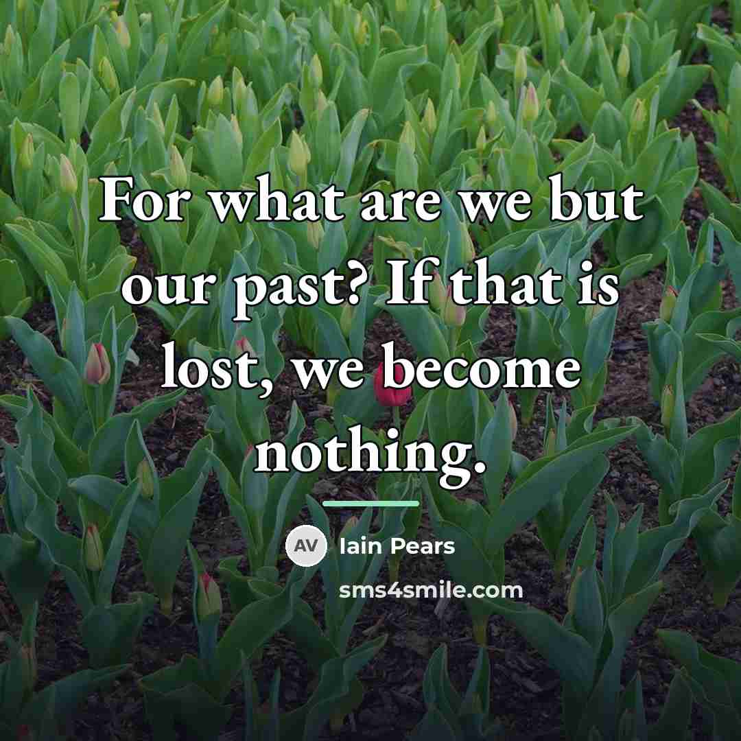 “For what are we but our past? If that is…” quote by Iain Pears